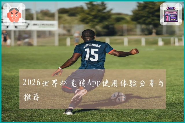 2026世界杯竞猜App使用体验分享与推荐