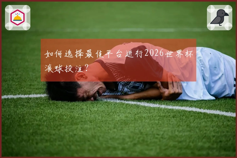 如何选择最佳平台进行2026世界杯滚球投注？