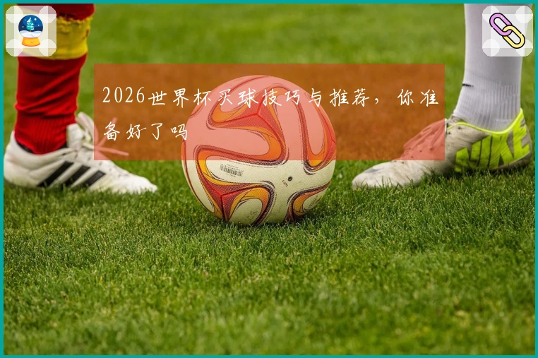 2026世界杯买球技巧与推荐，你准备好了吗