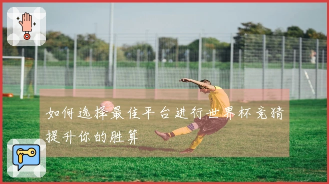 如何选择最佳平台进行世界杯竞猜提升你的胜算