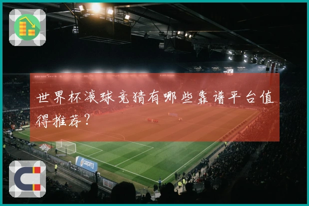 世界杯滚球竞猜有哪些靠谱平台值得推荐？