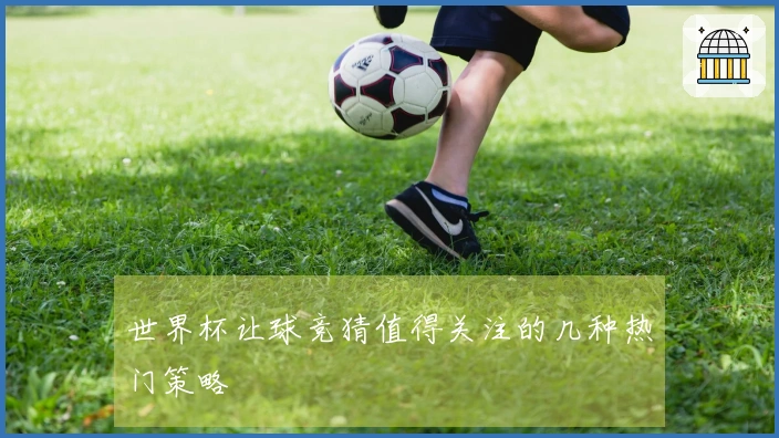 世界杯让球竞猜值得关注的几种热门策略