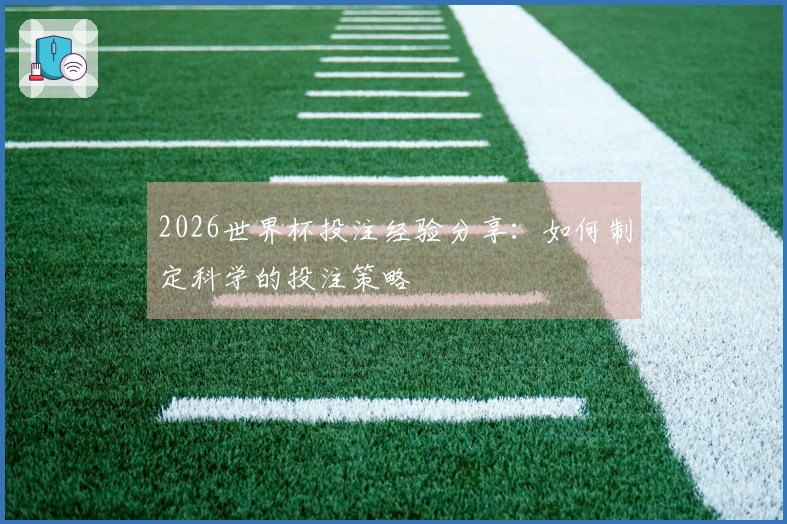 2026世界杯投注经验分享：如何制定科学的投注策略