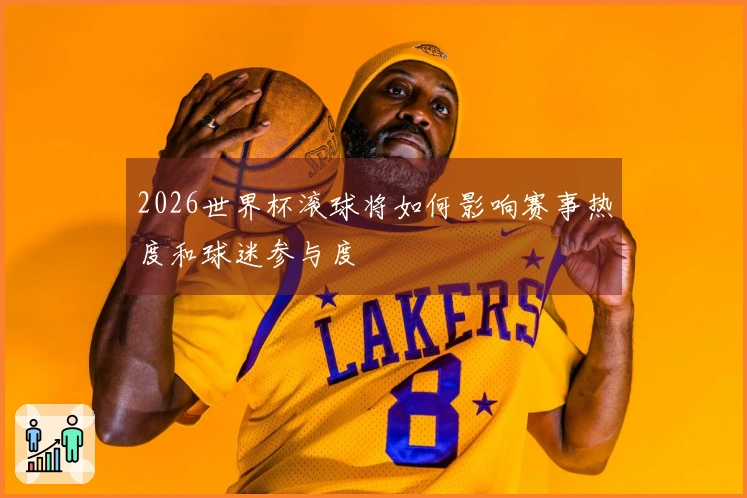 2026世界杯滚球将如何影响赛事热度和球迷参与度