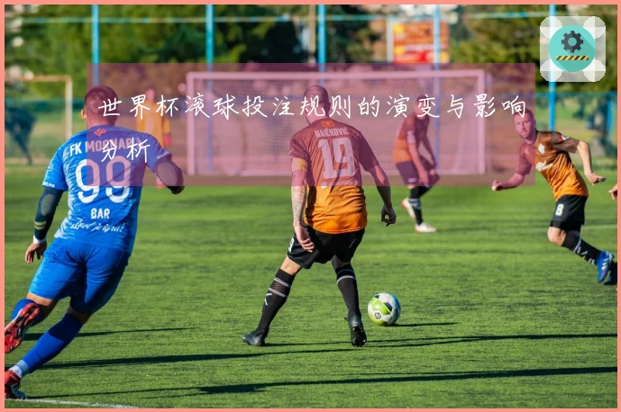 世界杯滚球投注规则的演变与影响分析