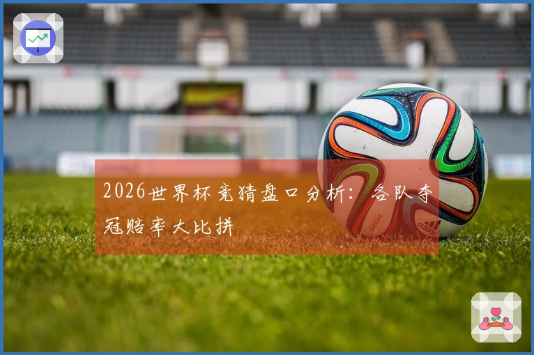2026世界杯竞猜盘口分析：各队夺冠赔率大比拼