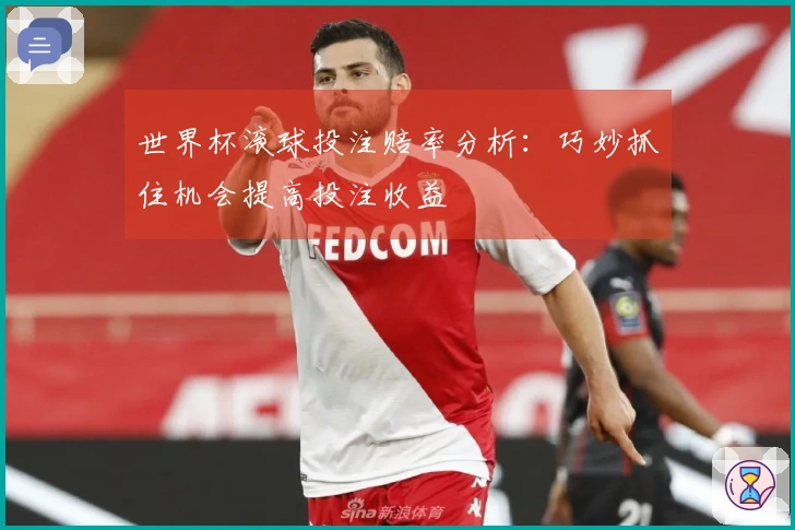 世界杯滚球投注赔率分析：巧妙抓住机会提高投注收益