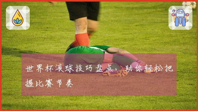 世界杯滚球技巧盘点，助你轻松把握比赛节奏