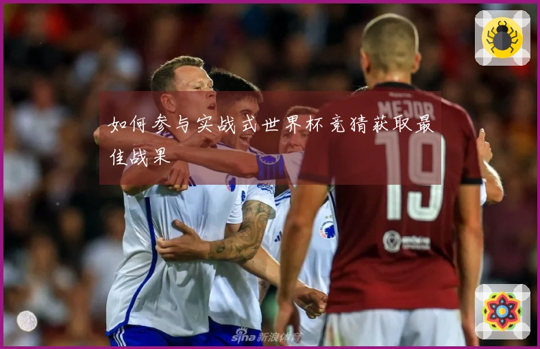 如何参与实战式世界杯竞猜获取最佳战果