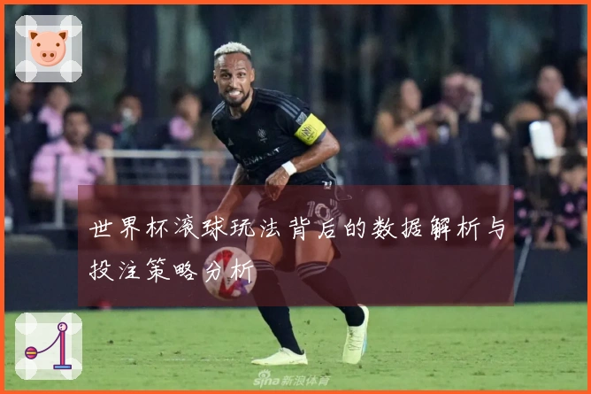 世界杯滚球玩法背后的数据解析与投注策略分析
